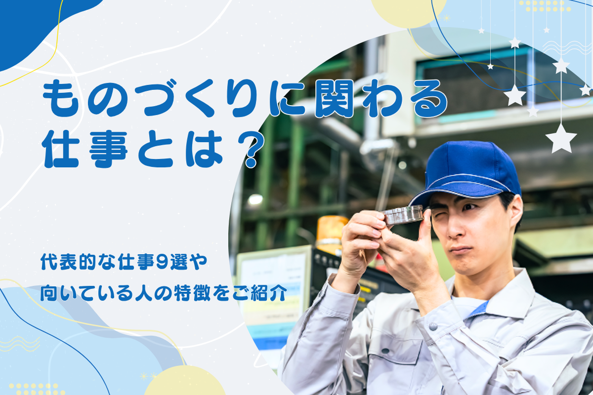 ものづくりの仕事とは？代表的な仕事9選や向いている人の特徴をご紹介