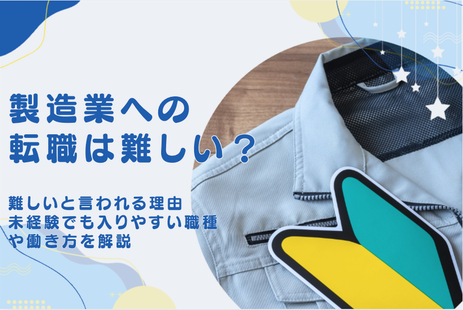 製造業への転職は難しい？難しいと言われる理由と、未経験でも入りやすい職種や働き方を解説