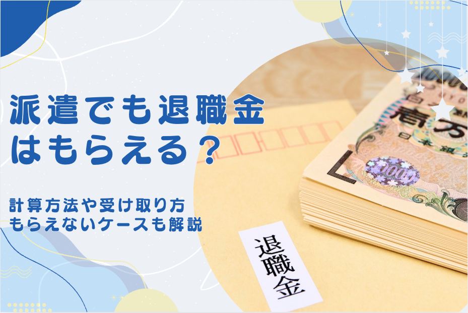 派遣でも退職金はもらえる？3年・5年でもらえる額の計算方法や受け取り方、もらえないケースも解説
